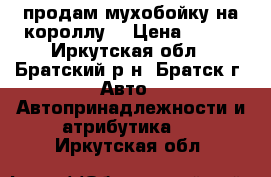   продам мухобойку на короллу. › Цена ­ 700 - Иркутская обл., Братский р-н, Братск г. Авто » Автопринадлежности и атрибутика   . Иркутская обл.